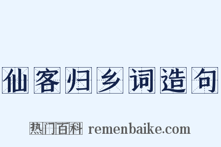 仙客归乡词造句是什么意思的图片